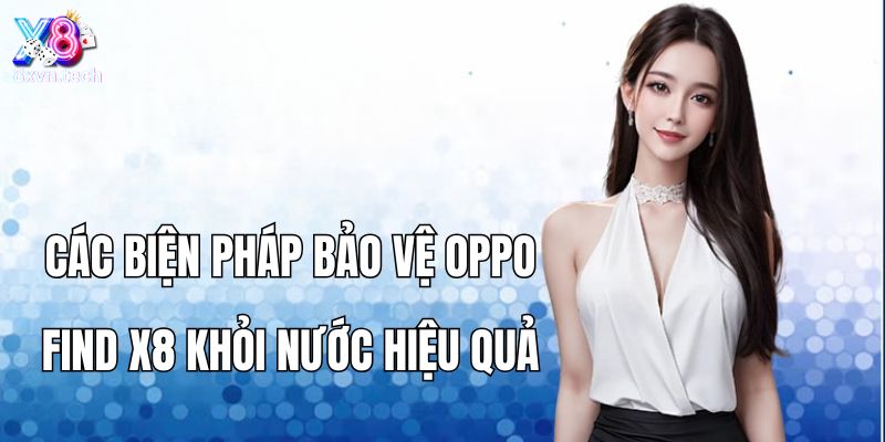 Các biện pháp bảo vệ Oppo Find X8 khỏi nước hiệu quả
