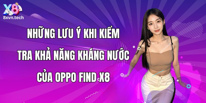 Những lưu ý khi kiểm tra khả năng kháng nước của Oppo Find X8