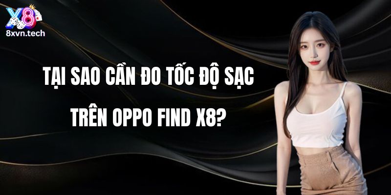 Tại sao cần đo tốc độ sạc trên OPPO Find X8?
